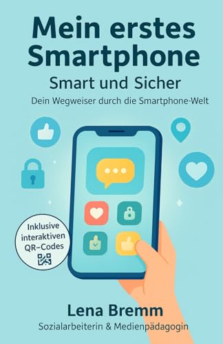 Mein erstes Smartphone - Smart und Sicher: Dein Wegweiser durch die Smartphone-Welt: Privatsphäre, Socialmedia, Cybermobbing, Whatsapp. Medienkompetenz von Kindern und Jugendlichen fördern.
